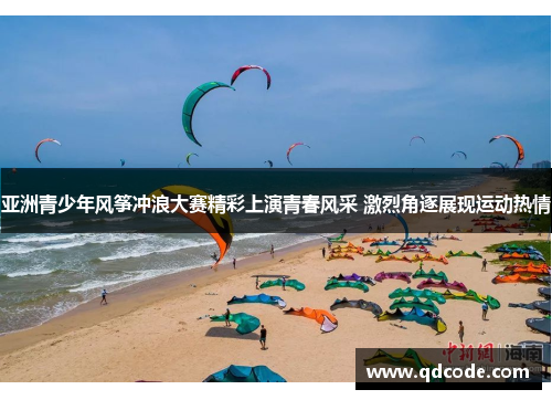 亚洲青少年风筝冲浪大赛精彩上演青春风采 激烈角逐展现运动热情