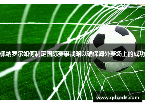 佩纳罗尔如何制定国际赛事战略以确保海外赛场上的成功