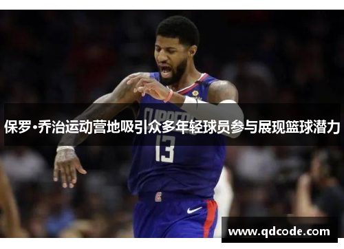保罗·乔治运动营地吸引众多年轻球员参与展现篮球潜力