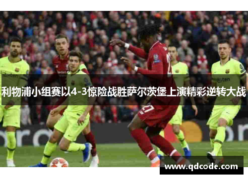 利物浦小组赛以4-3惊险战胜萨尔茨堡上演精彩逆转大战