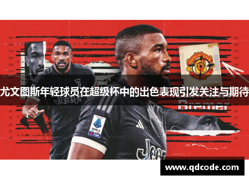 尤文图斯年轻球员在超级杯中的出色表现引发关注与期待