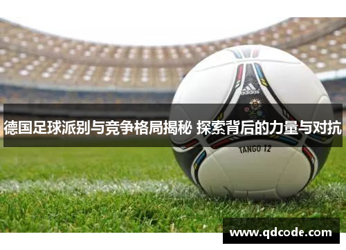 德国足球派别与竞争格局揭秘 探索背后的力量与对抗