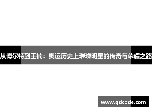 从博尔特到王楠：奥运历史上璀璨明星的传奇与荣耀之路