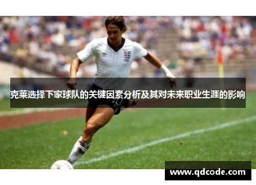 克莱选择下家球队的关键因素分析及其对未来职业生涯的影响