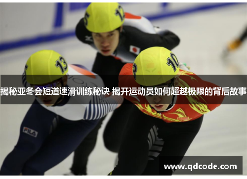 揭秘亚冬会短道速滑训练秘诀 揭开运动员如何超越极限的背后故事