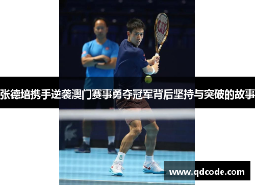 张德培携手逆袭澳门赛事勇夺冠军背后坚持与突破的故事