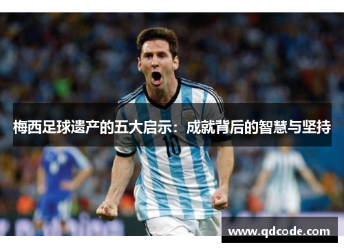 梅西足球遗产的五大启示：成就背后的智慧与坚持