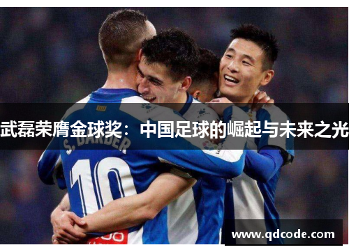 武磊荣膺金球奖：中国足球的崛起与未来之光