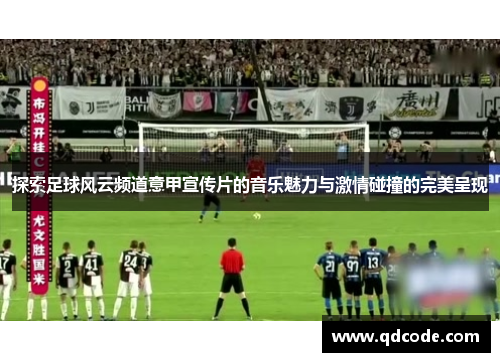 探索足球风云频道意甲宣传片的音乐魅力与激情碰撞的完美呈现