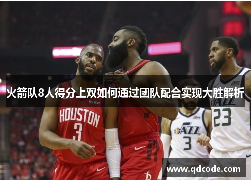 火箭队8人得分上双如何通过团队配合实现大胜解析