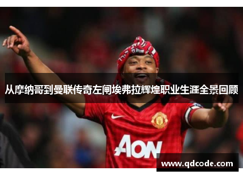 从摩纳哥到曼联传奇左闸埃弗拉辉煌职业生涯全景回顾