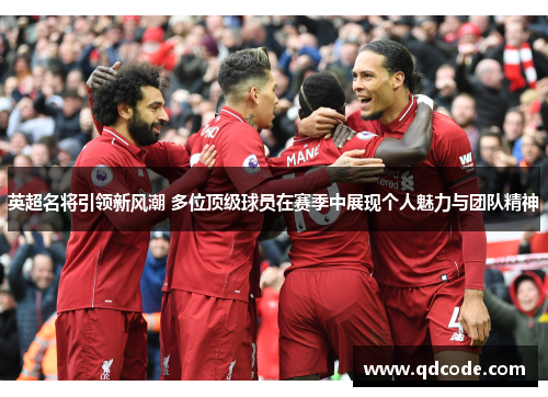 英超名将引领新风潮 多位顶级球员在赛季中展现个人魅力与团队精神