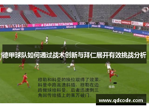 德甲球队如何通过战术创新与拜仁展开有效挑战分析