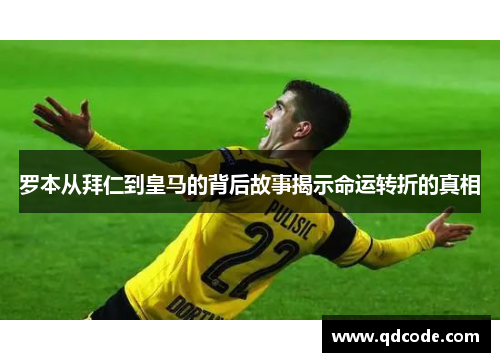 罗本从拜仁到皇马的背后故事揭示命运转折的真相