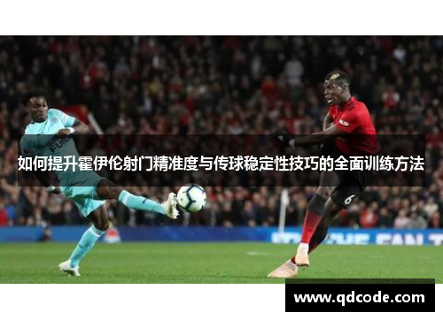 如何提升霍伊伦射门精准度与传球稳定性技巧的全面训练方法