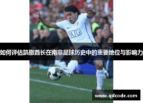 如何评估凯撒酋长在南非足球历史中的重要地位与影响力